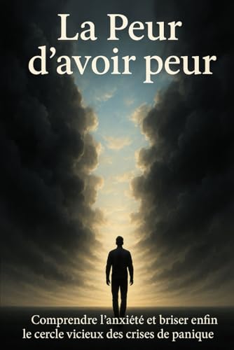 La Peur d'avoir peur: Comprendre l’anxiété et briser enfin le cercle vicieux des crises de panique