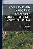 Vom jüdischen Krieg und endlicher Zerstöhrung der Stadt Jerusalem. - Flavius Josephus, Hegesippus Idee: Johann Baptist Otte 