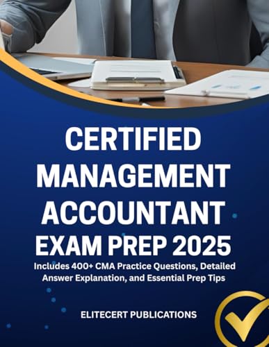 CERTIFIED MANAGEMENT ACCOUNTANT EXAM PREP 2025: Includes 400+ CMA Practice Questions, Detailed Answer Explanation, and Essential Prep Tips