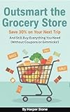 Outsmart the Grocery Store: Save 30% on Your Next Trip and Still Buy Everything You Need (Without Coupons or Gimmicks!)