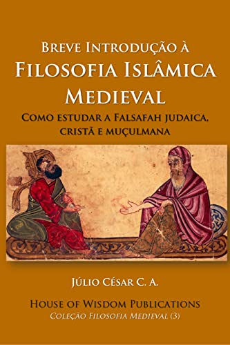 Breve Introdução à Filosofia Islâmica Medieval : Como estudar a Falsafah judaica, cristã e muçulmana