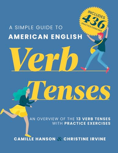 A Simple Guide To American English Verb Tenses: An Overview Of 13 English Verb Tenses With 436 Practice Exercises