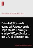  Datos histoÌricos de la guerra del Paraguay con la Triple Alianza. EscritoÌƒs ... el anÌƒo 1875, publicados ... por ... A. M. Veneroso, etc.