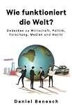 Wie funktioniert die Welt?: Gedanken zu Wirtschaft, Politik, Forschung, Medien und Macht