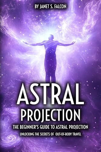 Astral Projection: The Beginner’s Guide to Astral Projection Unlocking the Secrets of Out-of-Body Travel