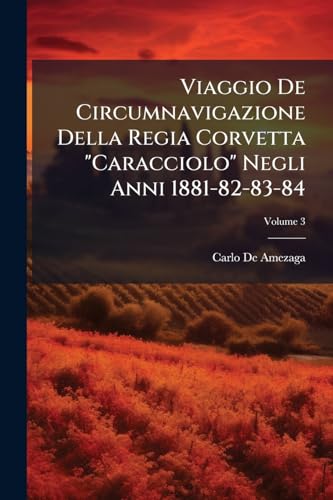Viaggio De Circumnavigazione Della Regia Corvetta "Caracciolo" Negli Anni 1881-82-83-84; Volume 3 (Italian Edition)