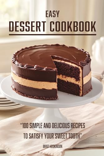 Easy Dessert Cookbook: 100 Simple and Delicious Recipes to Satisfy