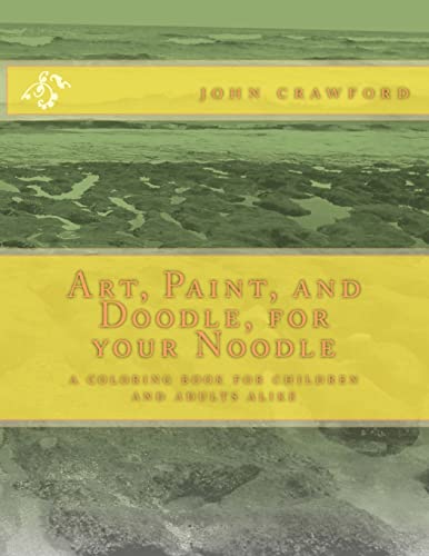 Art, Paint, and Doodle, for your Noodle: a coloring book for children and adults alike