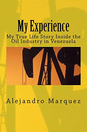 My Experience: My True Life Story Inside the Oil Industry in Venezuela