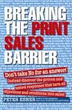Breaking the Print Sales Barrier: Don't Take No for an Answer! Instead Discover the Proven and Tested Responses That Turn All Objections and Conditions Into Sales