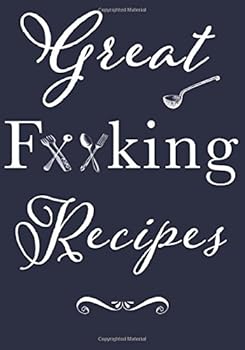 Great F**king Recipes: Blank Recipe Book to Write In. Add Your Favorite Recipes and even Your Own Colorful Expletives to Your Own Personal Blank Recipe Cookbook, Great Gift for Adults, Co-Workers, Bri