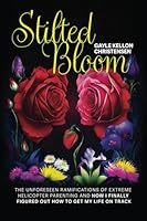 Stilted Bloom: The Unforeseen Ramifications of Extreme Helicopter Parenting and How I Finally Figured Out How to Get My Life on Track 1965016367 Book Cover
