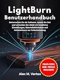 LightBurn Benutzerhandbuch: Beherrschen Sie die Software, sparen Sie Zeit und vermeiden Sie Abfall mit bewährten Einstellungen, Materialbibliotheken und Geheimnissen zur Fehlerbehebung