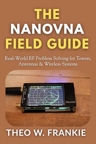 The NanoVNA Field Guide: Real-World RF Problem Solving for Towers, Antennas & Wireless Systems (The NanoVNA Mastery Series)