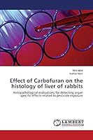 Effect of Carbofuran on the histology of liver of rabbits: Histopathological evaluations for detecting organ specific effects related to pesticide exposure 3659648507 Book Cover