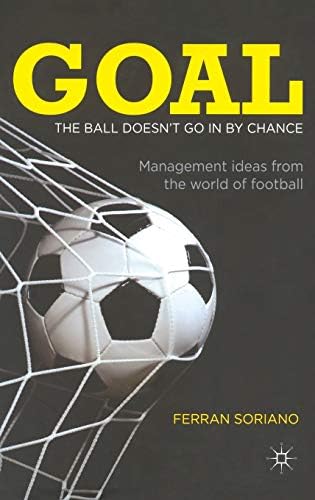 Goal: The Ball Doesn't Go In By Chance: Management Ideas from the World of Football 2011th Edition