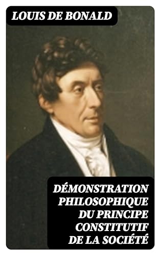 Démonstration philosophique du principe constitutif de la société: Méditations politiques tirées de