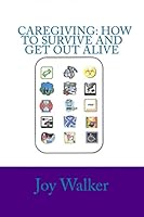 Caregiving: How to Survive and Get Out Alive.: Things I've Figured Out After a Decade of Giving Care. 1482670828 Book Cover