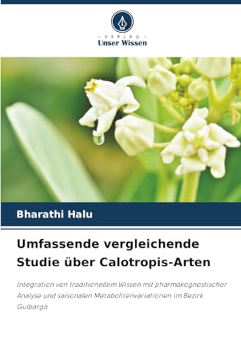 Umfassende vergleichende Studie über Calotropis-Arten: Integration von traditionellem Wissen mit pharmakognostischer Analyse und saisonalen Metabolitenvariationen im Bezirk Gulbarga