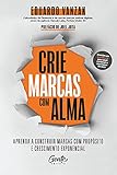 Crie marcas com alma: Aprenda a construir marcas com propósito e crescimento