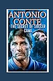  Antonio Conte: The Secret Of Soccer Game And Becoming Mr Fix It, Football Godfather, Genius Tactical Manager Of Modern Soccer Coach Era- The Journey So Far