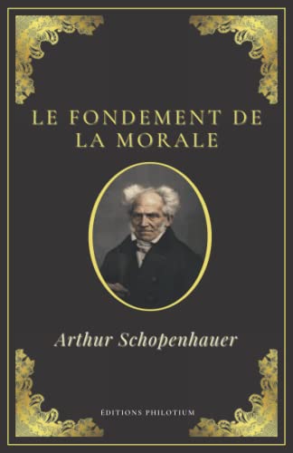 Le fondement de la morale | Arthur Schopenhauer: Texte Intégral (Annoté d'une biographie) | Format 13,97 cm x 21,59 cm