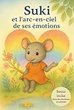 Suki et l’arc-en-ciel de ses émotions: Histoire illustrée et bienveillante avec bonus et activités ludiques pour aider les 3-6 ans à découvrir, comprendre et exprimer leurs émotions et sentiments.