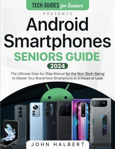 Android Smartphones Seniors Guide: The Ultimate Step-by-Step Manual for the Non-Tech-Savvy to Master Your Brand New Smartphone in 3 Hours or Less (Tech guides for Seniors)