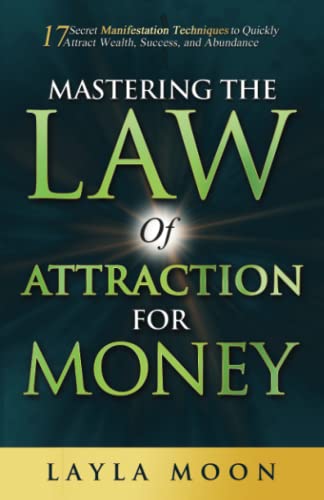 Mastering The Law Of Attraction For Money: 17 Secret Manifestation Techniques To Quickly Attract Wealth, Success, And Abundance (Law Of Attraction Sec