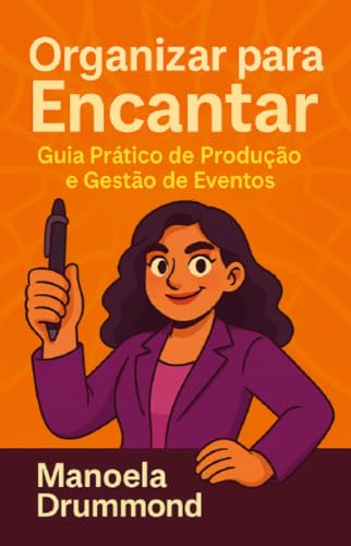 ORGANIZAR PARA ENCANTAR: GUIA PRÁTICO DE PRODUÇÃO E GESTÃO DE EVE...