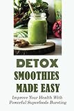  Detox Smoothies Made Easy: Improve Your Health With Powerful Superfoods Bursting