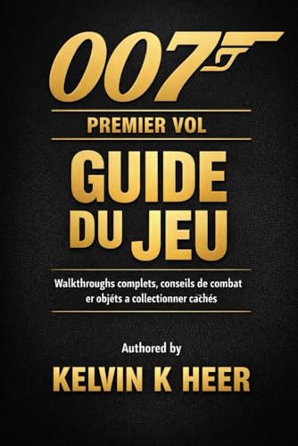 007 PREMIER VOLGUIDE DU JEU: Walkthroughs complets, conseils de combat et objets à collectionner caches (French Edition)
