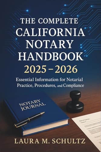 The Complete California Notary Handbook 2025 - 2026: Essential Information for Notarial Practice, Procedures, and Compliance
