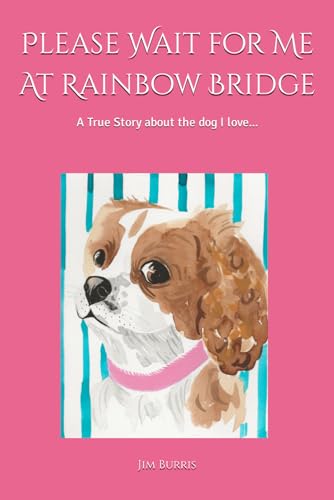 Please Wait for Me At Rainbow Bridge: A True Story About The Dog I Love Please Wait for Me At Rainbow Bridge: A True Story About The Dog I Love