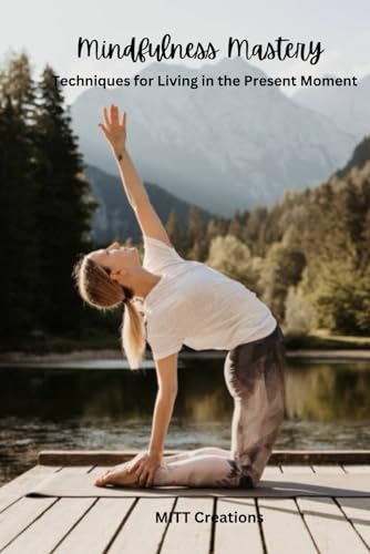 MINDFULNESS MASTERY: Techniques for Living in the Present Moment