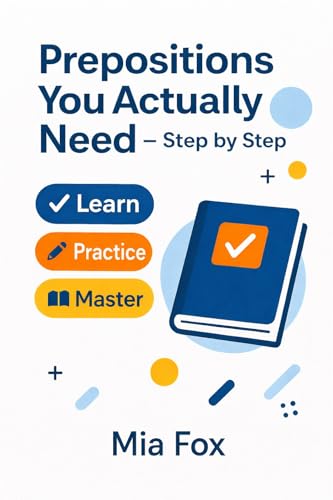 Prepositions You Actually Need - Step by step: English Grammar for Adult Learners (A2–B1) (English Grammar Step by Step)