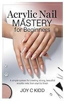 Acrylic Nail Mastery for Beginners: A simple system for creating strong, beautiful acrylic nails from start to finish. B0G2R7MLDN Book Cover