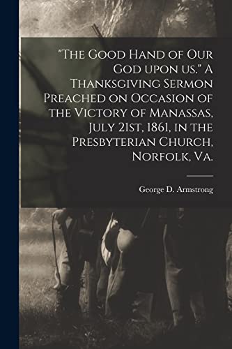 "The Good Hand of Our God Upon Us." A Thanksgiving Sermon Preached on Occasion of the Victory of Manassas, July 21st, 1861, in the Presbyterian Church, Norfolk, Va.