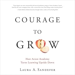 Courage to Grow: How Acton Academy Turns Learning Upside Down Audiobook By Laura Sandefer cover art