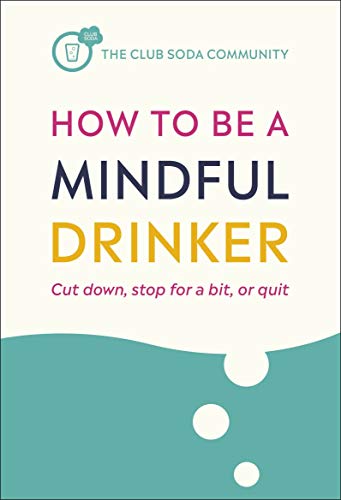 How to Be a Mindful Drinker: Cut down, stop for a bit, or quit (Club Soda Community)