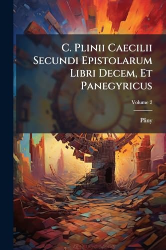 C. Plinii Caecilii Secundi Epistolarum Libri Decem, Et Panegyricus: Cum Notis Variorum; Volume 2