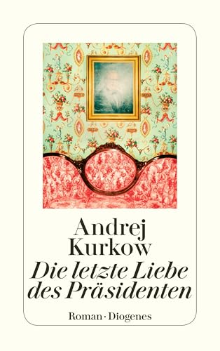 Kurkow, Andrej: Die letzte Liebe des Präsidenten