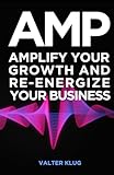 A.M.P.: Amplify Your Growth and Re-Energize Your Business