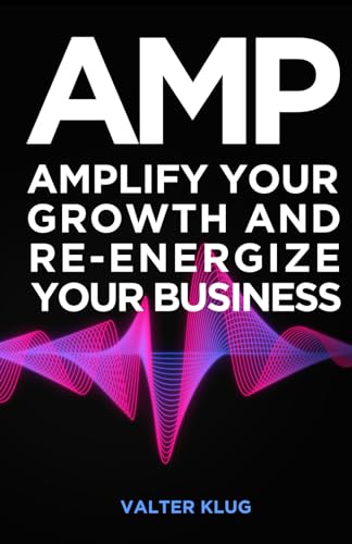 A.M.P.: Amplify Your Growth and Re-Energize Your Business
