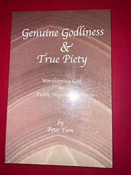 Genuine godliness & true piety: Worshipping God in faith, hope and love