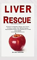 Liver Rescue: Solutions To Hepatitis, Begign Liver Tumour, Liver Cirhhosis, Alcohol-Liver Related Disease, Galactosemia & Other Liver Diseases For A Total Liver Health B08KPXM3SY Book Cover