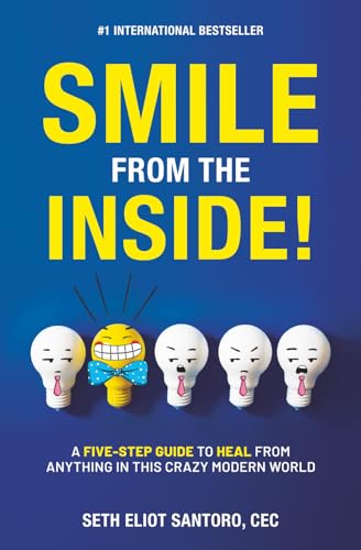 Smile From The Inside!: A Five-Step Guide to Heal from Anything in This Crazy Modern World