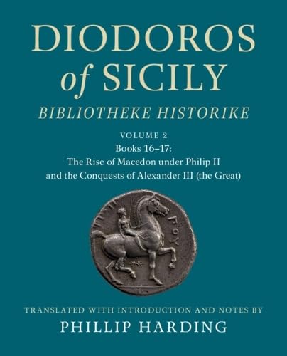 Diodoros Of Sicily: Bibliotheke Historike: Volume 2, Books 16-17: The Rise Of Macedon Under Philip Ii And The Conquests Of Alexander Iii (The Great): 