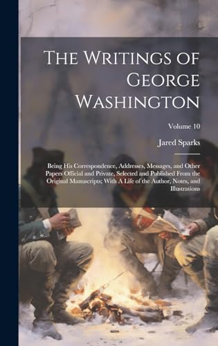 The Writings of George Washington; Being his Correspondence, Addresses, Messages, and Other Papers Official and Private, Selected and Published From ... Author, Notes, and Illustrations; Volume 10