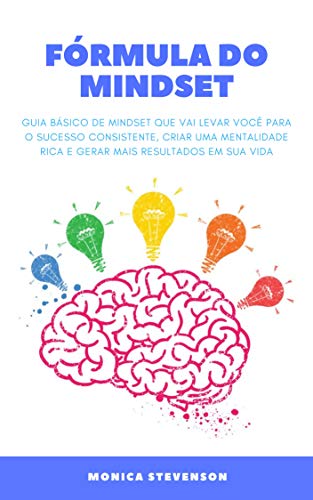 Fórmula Do Mindset: Guia Básico De Mindset Que Vai Levar Você Para O Sucesso Consistente, Criar Uma